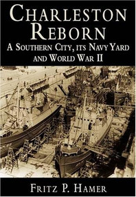 Charleston Reborn: (A Southern City, its Navy Yard and World War II) by Fritz P. Hamer, 9781596290204