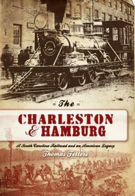 The Charleston & Hamburg: (A South Carolina Railroad & an American Legacy) by Thomas Fetters, 9781596294202