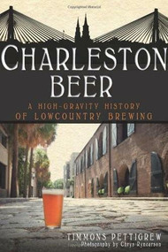 Charleston Beer: (A High-Gravity History of Lowcountry Brewing) by Timmons Pettigrew, Chrys Rynearson, 9781609492441