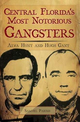 Central Florida's Most Notorious Gangsters: (Alva Hunt and Hugh Gant) by Samuel Parish, 9781596294141
