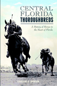 Central Florida Thoroughbreds: (A History of Horses in the Heart of Florida) by Charlene R. Johnson, 9781626190757