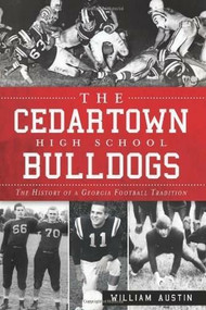 The Cedartown High School Bulldogs: (The History of a Georgia Football Tradition) by William Austin, 9781609497064