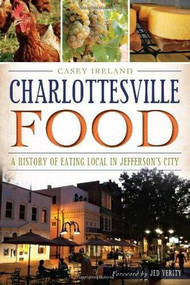 Charlottesville Food: (A History of Eating Local in Jefferson's City) by Casey Ireland, Jed Verity, 9781626190276