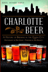 Charlotte Beer: (A History of Brewing in the Queen City) by Daniel Anthony Hartis, Win Bassett, 9781609498467