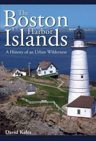 The Boston Harbor Islands: (A History of an Urban Wilderness) by David Kales, 9781596292901