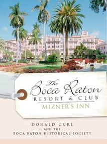The Boca Raton Resort & Club: (Mizner's Inn) by Donald Curl, The Boca Raton Historical Society, 9781596295278