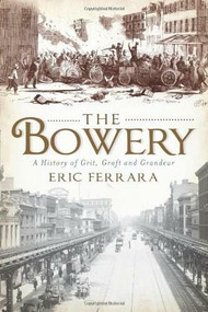 The Bowery: (A History of Grit, Graft and Grandeur) by Eric Ferrara, 9781609491789