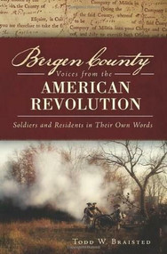 Bergen County Voices from the American Revolution: (Soldiers and Residents in Their Own Words) by Todd W. Braisted, 9781609498368