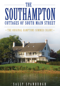 The Southampton Cottages of South Main Street: (The Original Hamptons Summer Colony) by Sally Spanburgh, 9781626192911