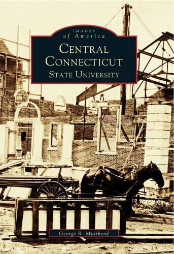 Central Connecticut State University by George R. Muirhead, 9780738501604