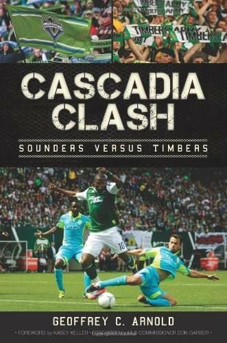 Cascadia Clash: (Sounders versus Timbers) by Geoffrey C. Arnold, Don Garber, Kasey Keller, 9781609496425