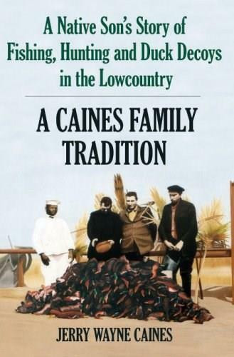 Caines Family Tradition: (A Native Son's Story of Fishing, Hunting and Duck Decoys in the Lowcountry) by Jerry Wayne Caines, 9781596292413