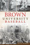 Brown University Baseball: (A Legacy of the Game) by Rick Harris, 9781609495015