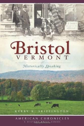 Bristol, Vermont: (Historically Speaking) by Kerry K. Skiffington, 9781596296664