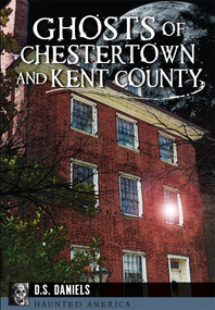 Ghosts of Chestertown and Kent County by D.S. Daniels, 9781626199699