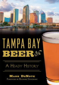 Tampa Bay Beer: (A Heady History) by Mark DeNote, Richard Gonzmart, 9781626198739