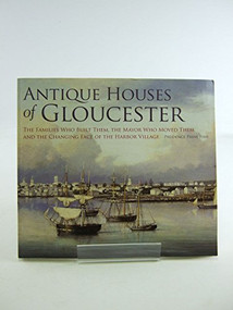 Antique Houses of Gloucester: (The Families Who Built Them, the Mayor Who Moved Them and the Changing Face of the Harbor Village) by Prudence Paine Fish, 9781596293731
