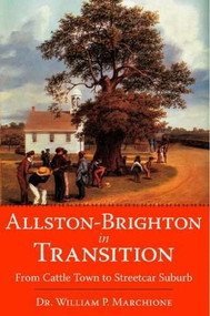 Allston-Brighton in Transition: (From Cattle Town to Streetcar Suburb) by Dr. William P. Marchione, 9781596292529