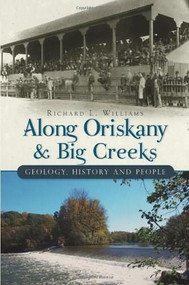 Along Oriskany and Big Creeks: (Geology, History and People) by Richard Williams, 9781609490690