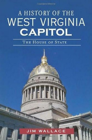 A History of the West Virginia Capitol: (The House of State) by Jim Wallace, 9781609496913