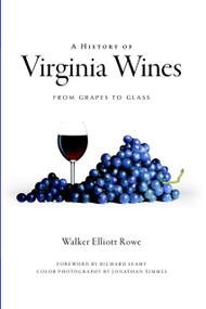 A History of Virginia Wines: (From Grapes to Glass) by Walker Elliott Rowe, Richard Leahy, Jonathan Timmes, 9781596297012