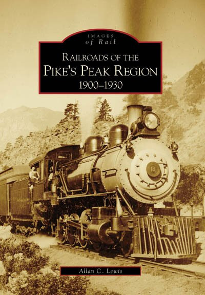 Railroads of the Pike's Peak Region: (1900-1930) by Allan C. Lewis, 9780738531250