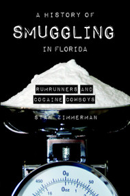 A History of Smuggling in Florida (Rumrunners and Cocaine Cowboys) by Stan Zimmerman, 9781596291997