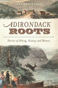 Adirondack Roots (Stories of Hiking, History and Women) by Sandra Weber, 9781609493646