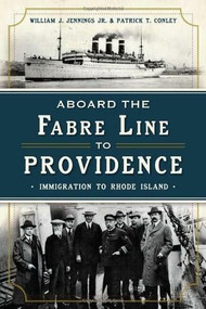 Aboard the Fabre Line to Providence: (Immigration to Rhode Island) by Patrick T. Conley, William Jr. Jennings, 9781626192294