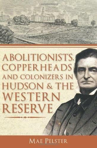 Abolitionists, Copperheads and Colonizers in Hudson & the Western Reserve by Mae Pelster, 9781609492533