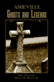 Asheville Ghosts and Legends by Ken Traylor, Delas M. Jr. House, 9781596291560