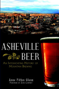 Asheville Beer: (An Intoxicating History of Mountain Brewing) by Anne Fitten Glenn, 9781609496319