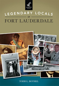 Legendary Locals of Fort Lauderdale by Todd L. Bothel, 9781467102209