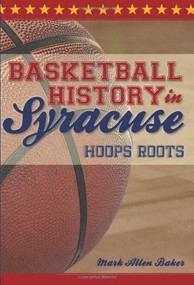 Basketball History in Syracuse: (Hoops Roots) by Mark Allen Baker, 9781596299832