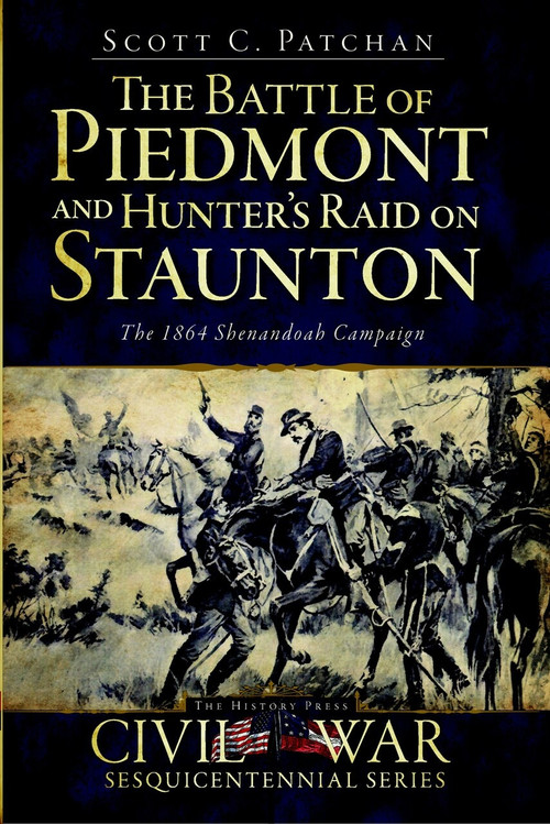 The Battle of Piedmont and Hunter's Raid on Staunton: (The 1864 Shenandoah Campaign) by Scott C. Patchan, 9781609491970