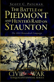 The Battle of Piedmont and Hunter's Raid on Staunton: (The 1864 Shenandoah Campaign) by Scott C. Patchan, 9781609491970