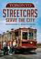 Toronto Streetcars Serve the City by Kenneth C. Springirth, 9781625450289