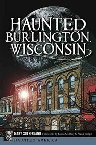 Haunted Burlington, Wisconsin by Mary Sutherland, Linda Godfrey, Frank Joseph, 9781626193215