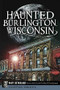 Haunted Burlington, Wisconsin by Mary Sutherland, Linda Godfrey, Frank Joseph, 9781626193215