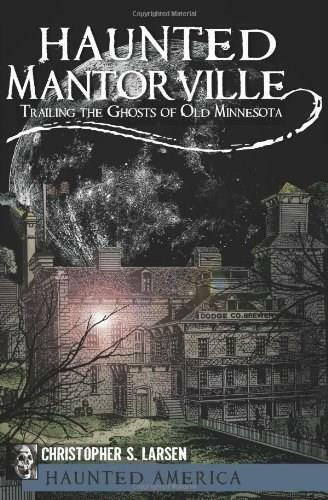 Haunted Mantorville: (Trailing the Ghosts of Old Minnesota) by Christopher S. Larsen, 9781609491093
