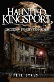 Haunted Kingsport: (Ghosts of Tri-City Tennessee) by Pete Dykes, 9781596294943