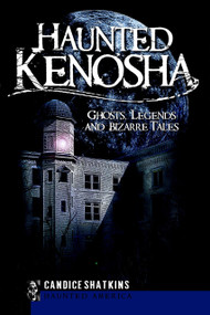 Haunted Kenosha: (Ghosts, Legends and Bizarre Tales) by Candice Shatkins, 9781596297173