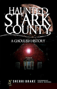 Haunted Stark County: (A Ghoulish History) by Sherri Brake, 9781596296084