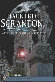 Haunted Scranton: (After Dark in the Electric City) by Anthony C. Bernardi Jr., 9781609495855