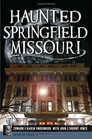 Haunted Springfield, Missouri by Edward L. Underwood, Karen Underwood, John Jones, Sherry Jones, 9781626191204