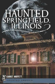 Haunted Springfield, Illinois by Garret Moffett, 9781609492571