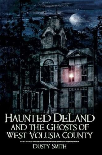 Haunted DeLand and the Ghosts of West Volusia County by Dusty Smith, 9781596295261