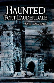 Haunted Fort Lauderdale by John Marc Carr, 9781596294219