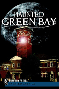 Haunted Green Bay by Timothy Freiss, 9781596299856