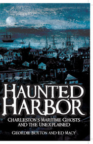 Haunted Harbor: (Charleston's Maritime Ghosts and the Unexplained) by Geordie Buxton, Ed Macy, 9781596290747